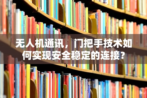 无人机通讯，门把手技术如何实现安全稳定的连接？