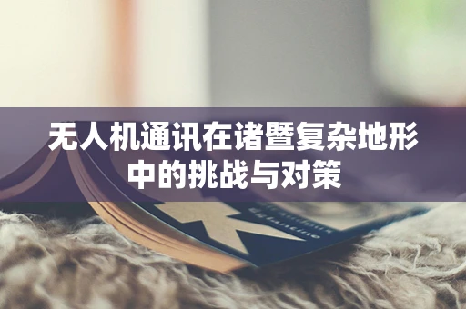 无人机通讯在诸暨复杂地形中的挑战与对策