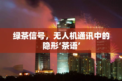 绿茶信号，无人机通讯中的隐形‘茶语’