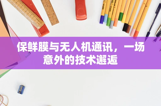 保鲜膜与无人机通讯，一场意外的技术邂逅