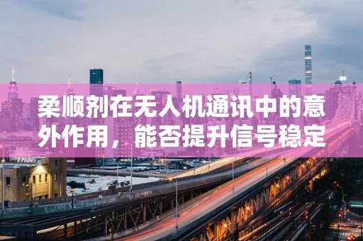柔顺剂在无人机通讯中的意外作用，能否提升信号稳定性？