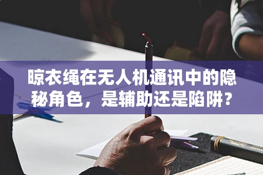 晾衣绳在无人机通讯中的隐秘角色，是辅助还是陷阱？