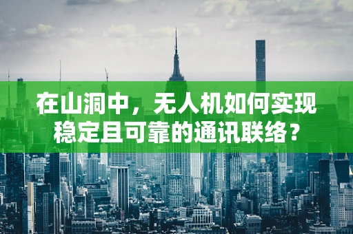 在山洞中，无人机如何实现稳定且可靠的通讯联络？