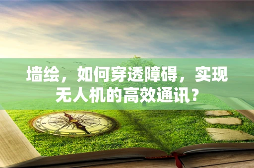 墙绘，如何穿透障碍，实现无人机的高效通讯？