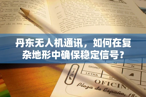 丹东无人机通讯，如何在复杂地形中确保稳定信号？