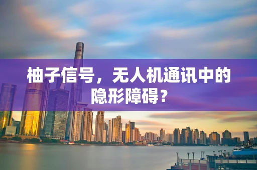 柚子信号，无人机通讯中的隐形障碍？