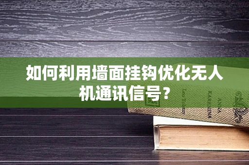 如何利用墙面挂钩优化无人机通讯信号？