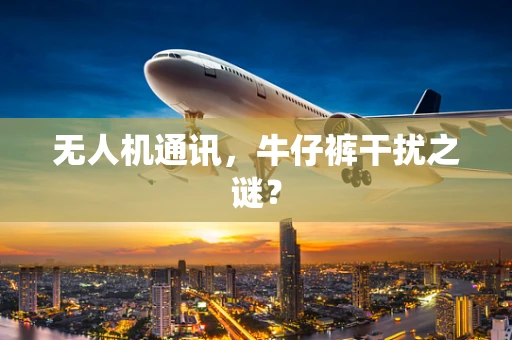 无人机通讯，牛仔裤干扰之谜？