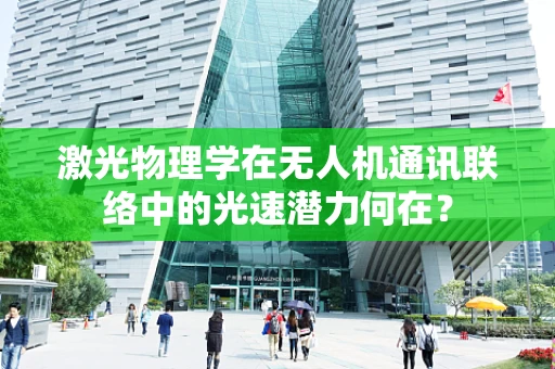 激光物理学在无人机通讯联络中的光速潜力何在？