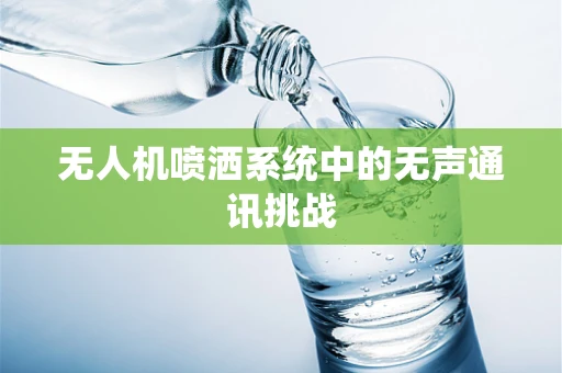 无人机喷洒系统中的无声通讯挑战