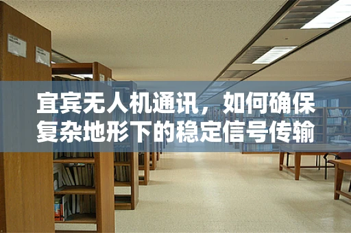 宜宾无人机通讯，如何确保复杂地形下的稳定信号传输？