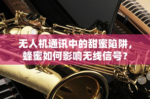 无人机通讯中的甜蜜陷阱，蜂蜜如何影响无线信号？
