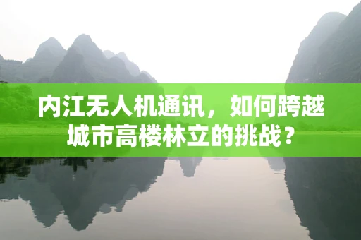 内江无人机通讯，如何跨越城市高楼林立的挑战？
