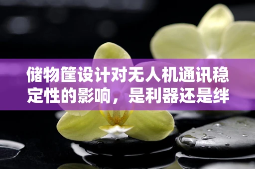 储物筐设计对无人机通讯稳定性的影响，是利器还是绊脚石？