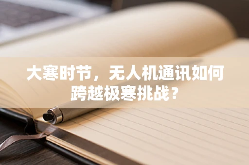 大寒时节，无人机通讯如何跨越极寒挑战？