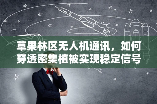 草果林区无人机通讯，如何穿透密集植被实现稳定信号传输？