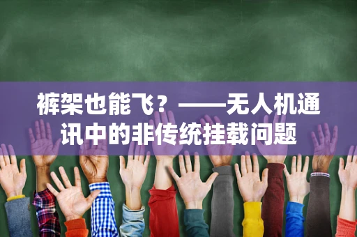 裤架也能飞？——无人机通讯中的非传统挂载问题