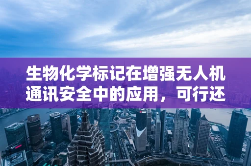 生物化学标记在增强无人机通讯安全中的应用，可行还是挑战？
