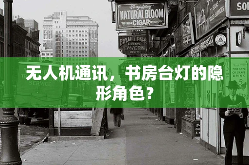 无人机通讯，书房台灯的隐形角色？