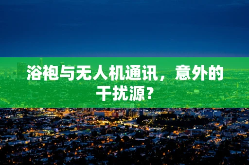 浴袍与无人机通讯，意外的干扰源？