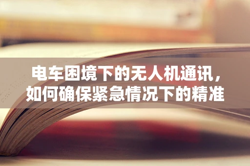 电车困境下的无人机通讯，如何确保紧急情况下的精准联络？