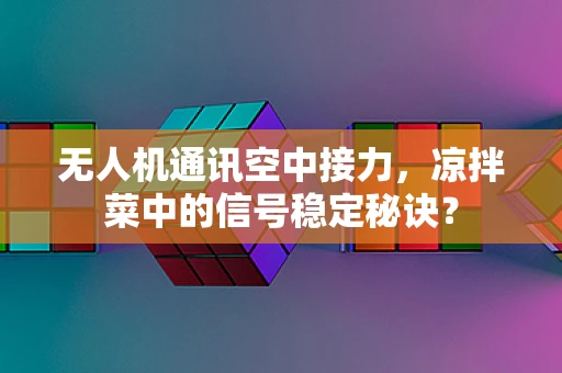 无人机通讯空中接力，凉拌菜中的信号稳定秘诀？