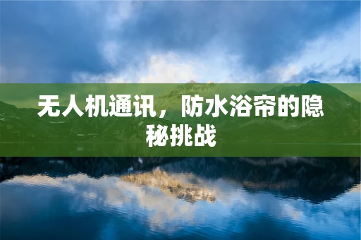 无人机通讯，防水浴帘的隐秘挑战