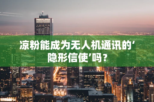 凉粉能成为无人机通讯的‘隐形信使’吗？