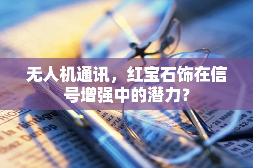 无人机通讯，红宝石饰在信号增强中的潜力？