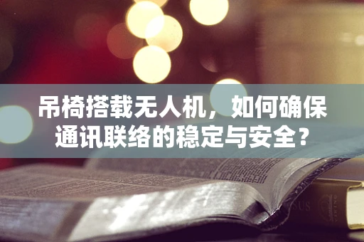 吊椅搭载无人机，如何确保通讯联络的稳定与安全？