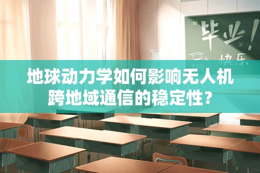 地球动力学如何影响无人机跨地域通信的稳定性？