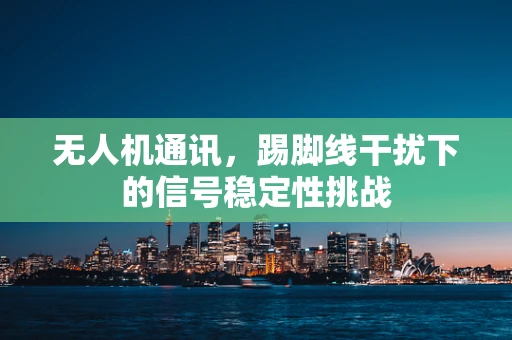 无人机通讯，踢脚线干扰下的信号稳定性挑战