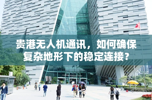 贵港无人机通讯，如何确保复杂地形下的稳定连接？
