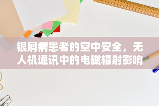 银屑病患者的空中安全，无人机通讯中的电磁辐射影响？