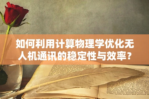 如何利用计算物理学优化无人机通讯的稳定性与效率？