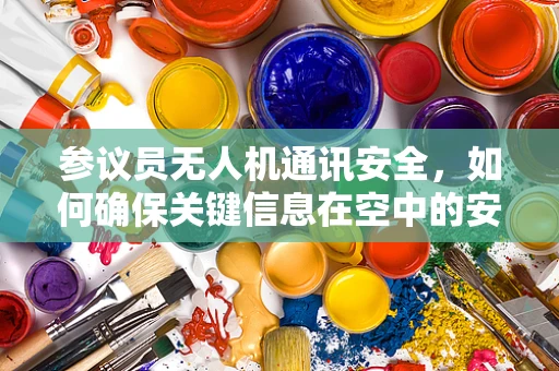 参议员无人机通讯安全，如何确保关键信息在空中的安全传输？