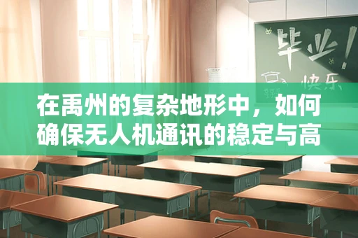 在禹州的复杂地形中，如何确保无人机通讯的稳定与高效？