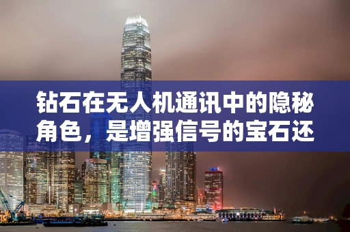 钻石在无人机通讯中的隐秘角色，是增强信号的宝石还是技术噱头？