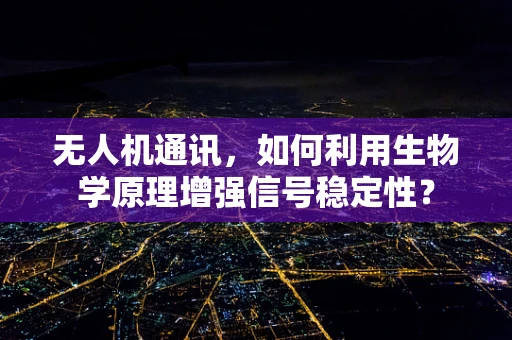 无人机通讯，如何利用生物学原理增强信号稳定性？