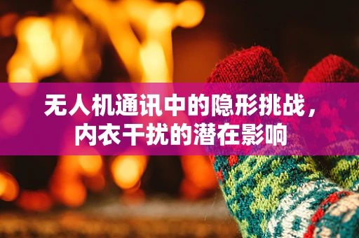 无人机通讯中的隐形挑战，内衣干扰的潜在影响