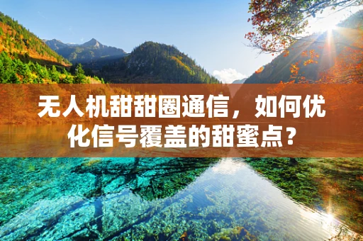 无人机甜甜圈通信，如何优化信号覆盖的甜蜜点？