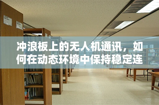 冲浪板上的无人机通讯，如何在动态环境中保持稳定连接？