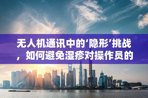 无人机通讯中的‘隐形’挑战，如何避免湿疹对操作员的影响？