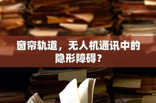 窗帘轨道，无人机通讯中的隐形障碍？