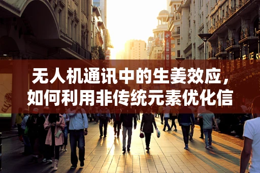 无人机通讯中的生姜效应，如何利用非传统元素优化信号稳定性？
