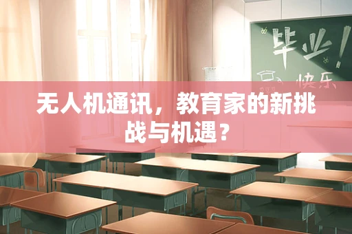 无人机通讯，教育家的新挑战与机遇？