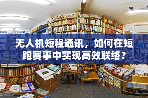 无人机短程通讯，如何在短跑赛事中实现高效联络？