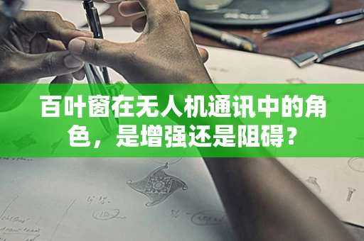百叶窗在无人机通讯中的角色，是增强还是阻碍？