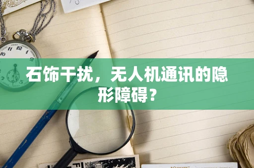 石饰干扰，无人机通讯的隐形障碍？