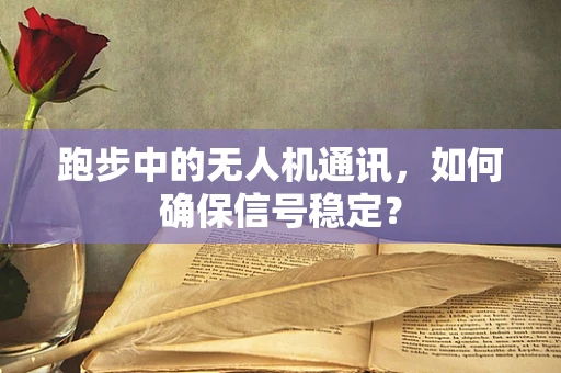 跑步中的无人机通讯，如何确保信号稳定？